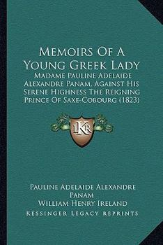 Memoirs of a Young Greek Lady: Madame Pauline Adelaide Alexandre Panam, Against His Serene Highness the Reigning Prince of Saxe-Cobourg