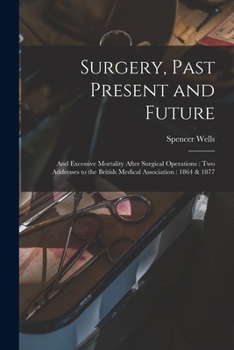 Paperback Surgery, Past Present and Future: and Excessive Mortality After Surgical Operations: Two Addresses to the British Medical Association: 1864 & 1877 Book