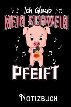 Ich glaub mein Schwein Pfeift - Notizbuch: DIN A5 Notizbuch / Notizheft /Journal liniert und 120 Seiten. Perfektes Geschenk fürs passende Hobby (German Edition)