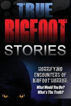 True Bigfoot Stories: Horrifying Encounters of Bigfoot Horror: What Would You Do? What's the Truth?