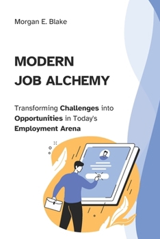 Paperback Modern Job Alchemy: Transforming Challenges into Opportunities in Today's Employment Arena Book