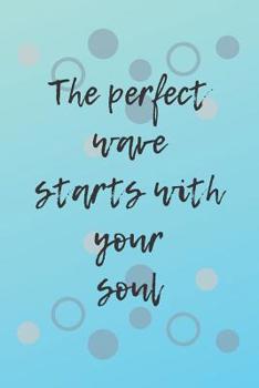 The Perfect Wave Starts With Your Soul: Surf journal, Wave Beach Journal, The Ultimate Surfing Gift, Presents for Surfers