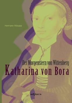Katharina Von Bora - Der Morgenstern Von Wittenberg: Das Leben Der Frau Doktor Luther. Eine Biographie