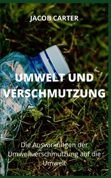 Umwelt Und Verschmutzung: Die Auswirkungen der Umweltverschmutzung auf die Umwelt
