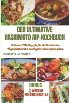 DER ULTIMATIVE HASHIMOTO AIP-KOCHBUCH: Einfache AIP-Rezepte für die Hashimoto-Thyreoiditis mit 2-wöchigem Aktionsspeiseplan. (German Edition)