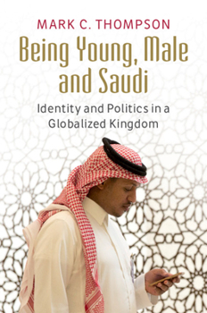 Hardcover Being Young, Male and Saudi: Identity and Politics in a Globalized Kingdom Book