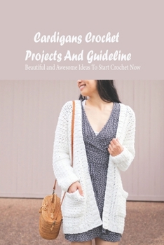 Paperback Cardigans Crochet Projects And Guideline: Beautiful and Awesome Ideas To Start Crochet Now: Cardigans Crochet for Beginners Book