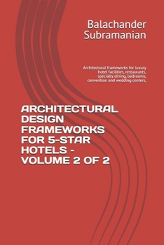 ARCHITECTURAL DESIGN FRAMEWORKS FOR 5-STAR HOTELS – VOLUME 2 OF 2: Architectural frameworks for luxury hotel facilities, restaurants, specialty dining, ballrooms, convention and wedding centers,