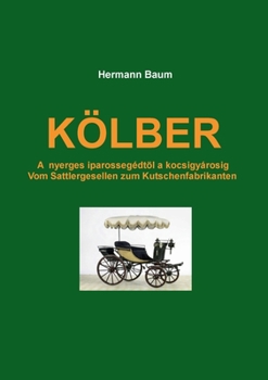 Paperback K?lber: A nyerges iparosseg?dt?l a kocsigy?rosig - Vom Sattlergesellen zum Kutschenfabrikanten [German] Book