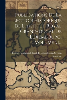 Paperback Publications De La Section Historique De L'institut Royal Grand-ducal De Luxembourg, Volume 51... [French] Book