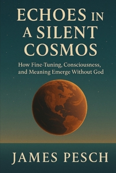 Paperback Echoes in a Silent Cosmos: How Fine-Tuning, Consciousness, and Meaning Emerge Without God Book