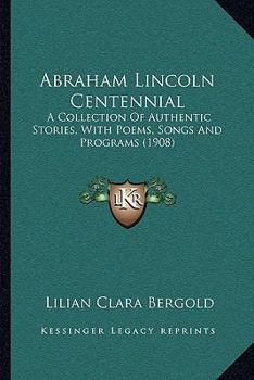 Paperback Abraham Lincoln Centennial: A Collection Of Authentic Stories, With Poems, Songs And Programs (1908) Book