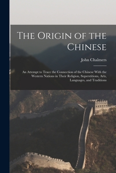 Paperback The Origin of the Chinese: An Attempt to Trace the Connection of the Chinese With the Western Nations in Their Religion, Superstitions, Arts, Lan Book