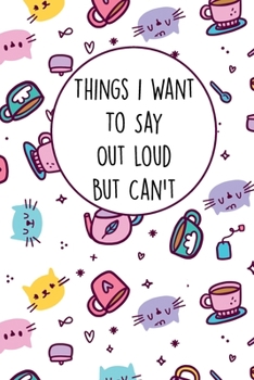 Paperback Things I Want To Say Out Loud But Can't: Lined Office Gag Notebook / Journal for Coworkers and Friends. Snarky Gift Suitable For Women Book