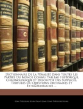 Paperback Dictionnaire De La Pénalité Dans Toutes Les Parties Du Monde Connu: Tableau Historique, Chronologique Et Descriptif Des Supplices, Tortures Ou Questio [French] Book