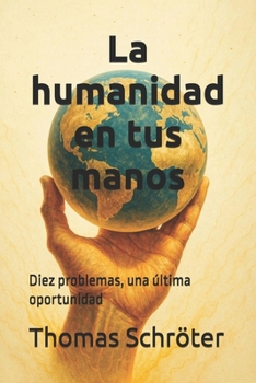 La humanidad en tus manos: Diez problemas, una última oportunidad (Spanish Edition)