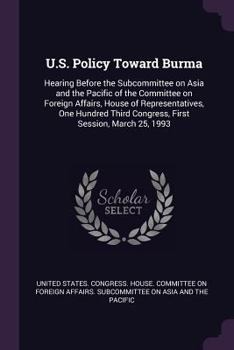 U.S. policy toward Burma: hearing before the Subcommittee on Asia and the Pacific of the Committee on Foreign Affairs, House of Representatives, One ... Third Congress, first session, March 25, 1993