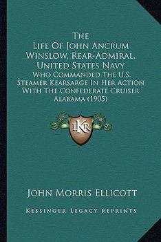 Paperback The Life Of John Ancrum Winslow, Rear-Admiral, United States Navy: Who Commanded The U.S. Steamer Kearsarge In Her Action With The Confederate Cruiser Book