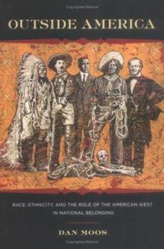 Outside America: Race, Ethnicity, and the Role of the American West in National Belonging (Reencounters With Colonialism--New Perspectives on the Americas)