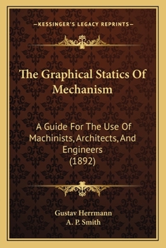 Paperback The Graphical Statics Of Mechanism: A Guide For The Use Of Machinists, Architects, And Engineers (1892) Book