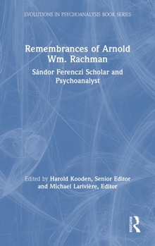 Remembrances of Arnold Wm. Rachman: Sándor Ferenczi Scholar and Psychoanalyst (Evolutions in Psychoanalysis Book Series)
