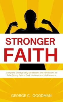 Stronger Faith: Complete 21 Days Daily Meditations and Reflections to Build Strong Faith in God, His Word and His Presence