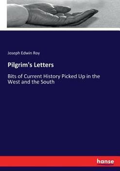 Pilgrim's Letters; Bits of Current History Picked Up in the West and the South, During the Last Thirty Years, for the Independent, the Congregationalist, and the Advance