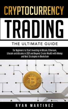 Paperback Cryptocurrency Trading: The Ultimate Guide for Beginners to Start Investing in Bitcoin, Etherium, Litecoin and Altcoins in 2021 and Beyond. Create Wea Book