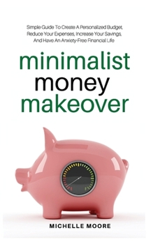 Paperback Minimalist Money Makeover: Simple Guide To Create A Personalized Budget, Reduce Your Expenses, Increase Your Savings, And Have An Anxiety-Free Fi Book