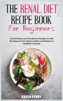 Hardcover The Renal Diet Recipe Book for Beginners: Fast and Easy Low-Phosphorus Recipes to Help You Improve Your Dietary Habits and Adapt to a Healthier Lifest Book