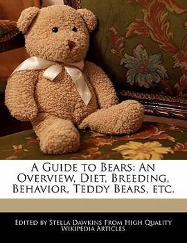 A Guide to Bears : An Overview, Diet, Breeding, Behavior, Teddy Bears, Etc