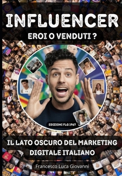 INFLUENCER; Eroi o Venduti?: Il Lato Oscuro del Marketing Digitale Italiano (Italian Edition)