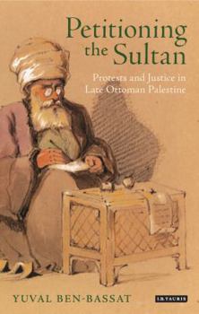 Hardcover Petitioning the Sultan: Protests and Justice in Late Ottoman Palestine 1865-1908 Book