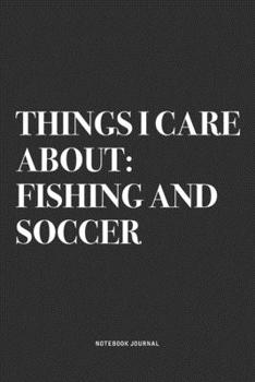 Paperback Things I Care About: Fishing And Soccer: A 6x9 Inch Diary Notebook Journal With A Bold Text Font Slogan On A Matte Cover and 120 Blank Line Book