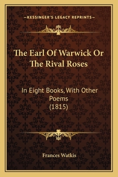 Paperback The Earl Of Warwick Or The Rival Roses: In Eight Books, With Other Poems (1815) Book