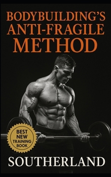 Bodybuilding’s Anti-Fragile Method: Build a Physique That Thrives on Stress. Not One That Crumbles From It.