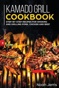Paperback Kamado Grill Cookbook: Step-By-step Recipes for Smoking and Grilling Pork, Chicken and Beef Book