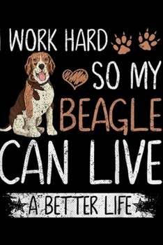I Work Hard So My Beagle Can Have A Better Life: I Work Hard So My Beagle Can Have A Better Life Funny Gift  Journal/Notebook Blank Lined Ruled 6x9 100 Pages