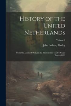 Paperback History of the United Netherlands: From the Death of William the Silent to the Twelve Years' Truce--1609; Volume 2 Book