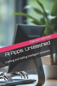 AI Apps. Unleashed: Crafting and Selling Intelligent Solutions (ALL ABOUT AI SERIES)