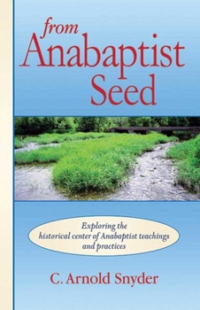 Paperback From Anabaptist Seed: Exploring the Historical Center of Anabaptist Teachings and Practices Book