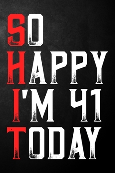 So Happy I'm 41 Today: Happy 41st Birthday Journal | Funny 41 Years Old Gift Gag Notebook