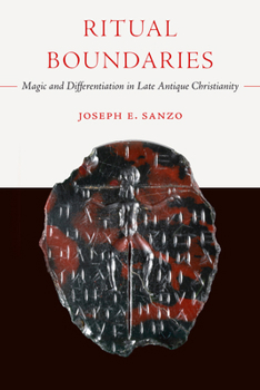 Ritual Boundaries: Magic and Differentiation in Late Antique Christianity (Volume 14) (Christianity in Late Antiquity)