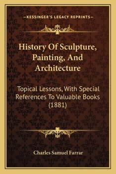 Paperback History Of Sculpture, Painting, And Architecture: Topical Lessons, With Special References To Valuable Books (1881) Book