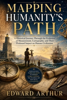 Paperback Mapping Humanity's Path: A Historical Journey Through the Evolution of Measurement, Cartography, and Their Profound Impact on Human Civilization Book