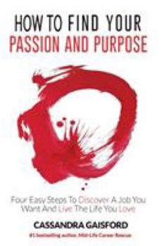 Paperback How to Find Your Passion and Purpose: Four Easy Steps to Discover A Job You Want and Live the Life You Love Book
