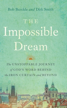 The Impossible Dream: The UNSTOPPABLE JOURNEY of GOD’S WORD BEHIND the IRON CURTAIN and BEYOND
