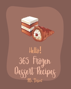 Paperback Hello! 365 Frozen Dessert Recipes: Best Frozen Dessert Cookbook Ever For Beginners [Sorbet Recipe, Popsicle Recipes, Mint Cookbook, Cake Roll Recipes, Book