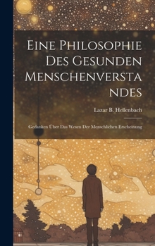 Eine Philosophie Des Gesunden Menschenverstandes: Gedanken Über Das Wesen Der Menschlichen Erscheinung