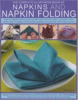 Hardcover The Complete Illustrated Book of Napkins and Napkin Folding: How to Create Simple and Elegant Displays for Every Occasion, with More Than 150 Ideas fo Book
